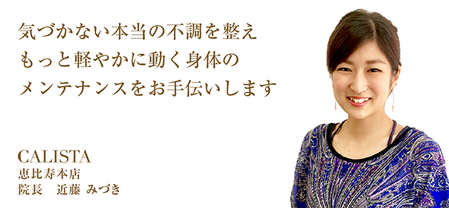 気づかない本当の不調を整え、もっと軽やかに動く身体のメンテナンスをお手伝いします。 カリスタ恵比寿本店店長 近藤みづき