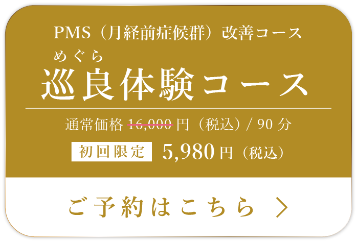 PMS(月経前症候群)改善コース 巡良(めぐら)体験コース ご予約はこちら