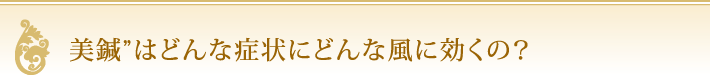 美鍼”はどんな症状にどんな風に効くの？