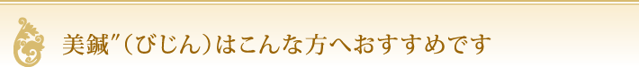 美鍼″（びじん）はこんな方へおすすめです