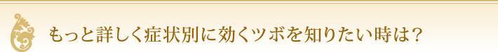 もっと詳しく症状別に効くツボを知りたい時は？